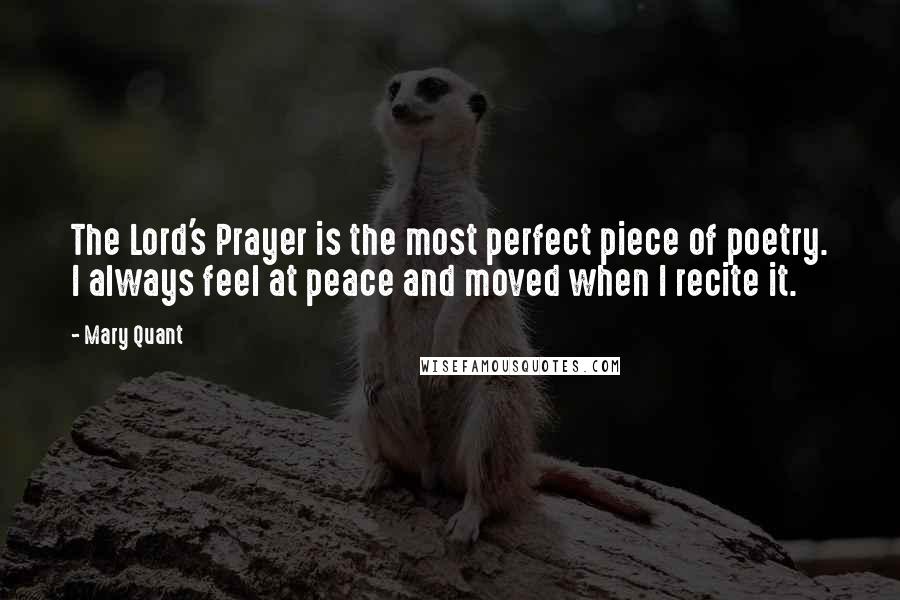 Mary Quant Quotes: The Lord's Prayer is the most perfect piece of poetry. I always feel at peace and moved when I recite it.