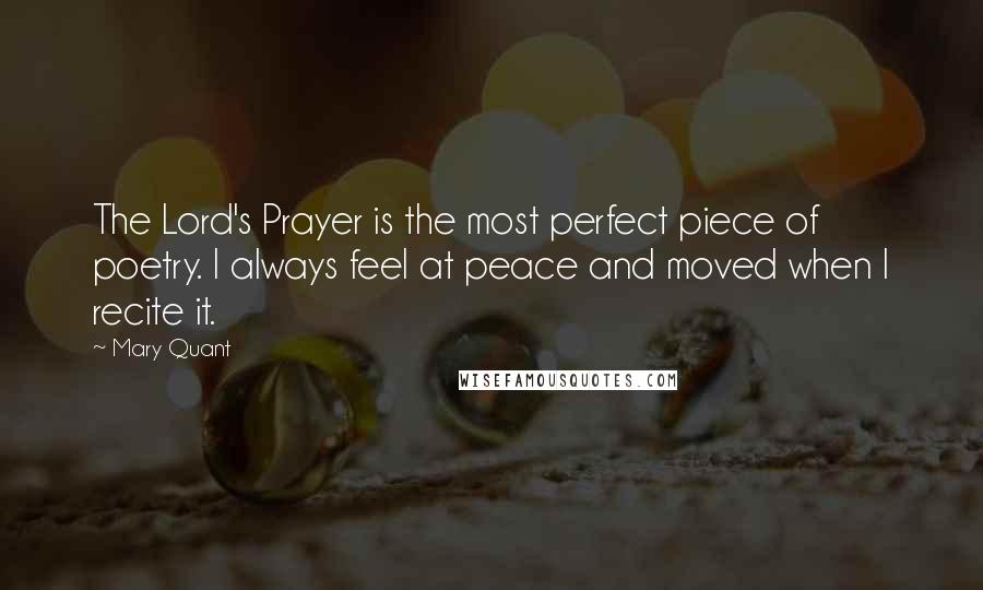 Mary Quant Quotes: The Lord's Prayer is the most perfect piece of poetry. I always feel at peace and moved when I recite it.