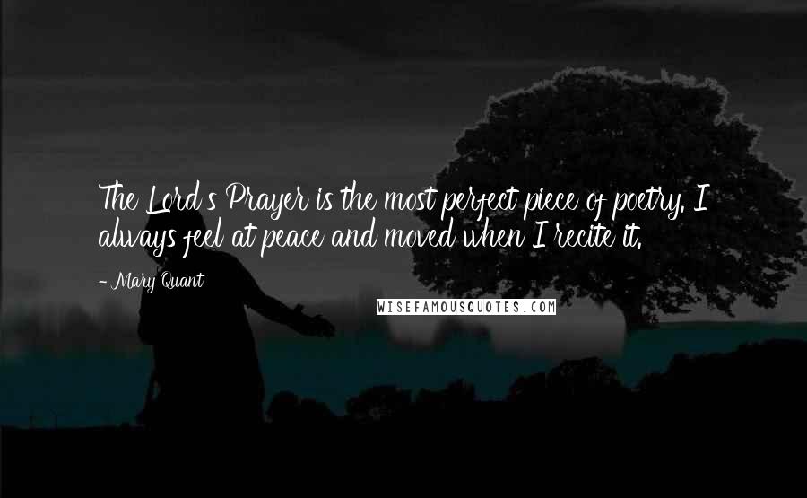 Mary Quant Quotes: The Lord's Prayer is the most perfect piece of poetry. I always feel at peace and moved when I recite it.