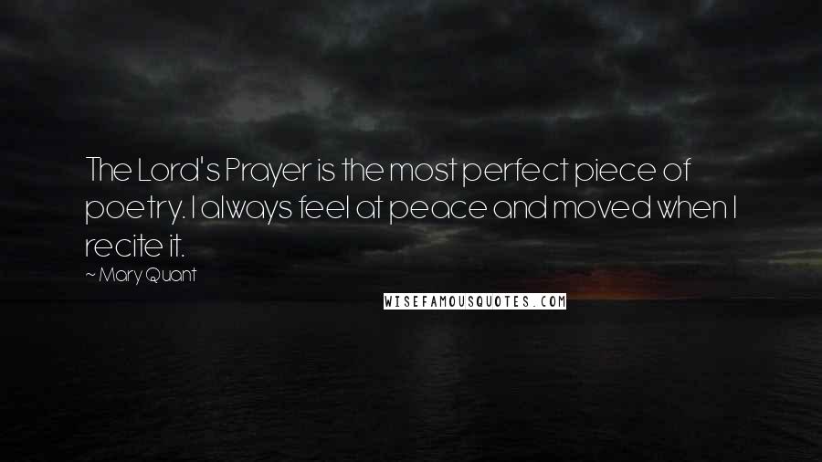 Mary Quant Quotes: The Lord's Prayer is the most perfect piece of poetry. I always feel at peace and moved when I recite it.