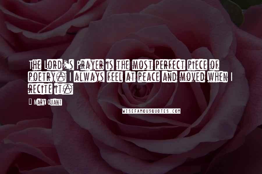 Mary Quant Quotes: The Lord's Prayer is the most perfect piece of poetry. I always feel at peace and moved when I recite it.