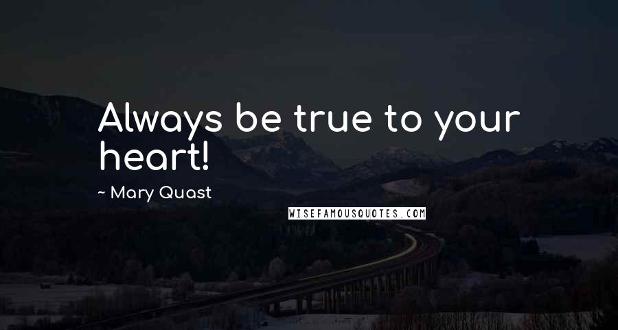 Mary Quast Quotes: Always be true to your heart!
