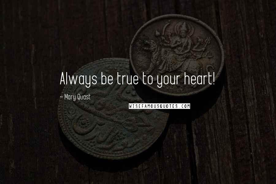 Mary Quast Quotes: Always be true to your heart!