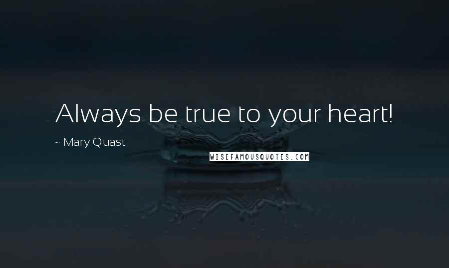 Mary Quast Quotes: Always be true to your heart!