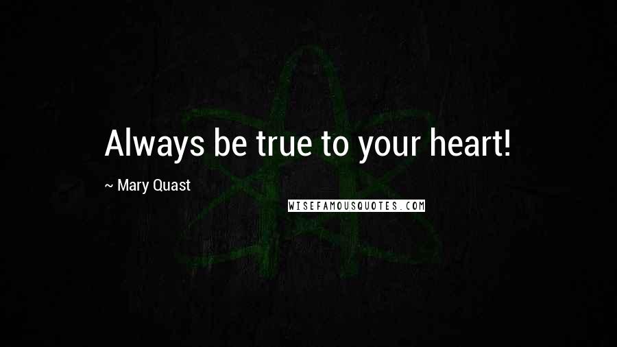 Mary Quast Quotes: Always be true to your heart!