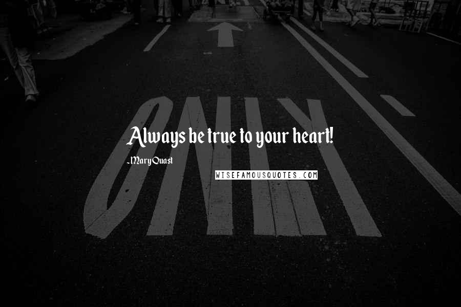 Mary Quast Quotes: Always be true to your heart!