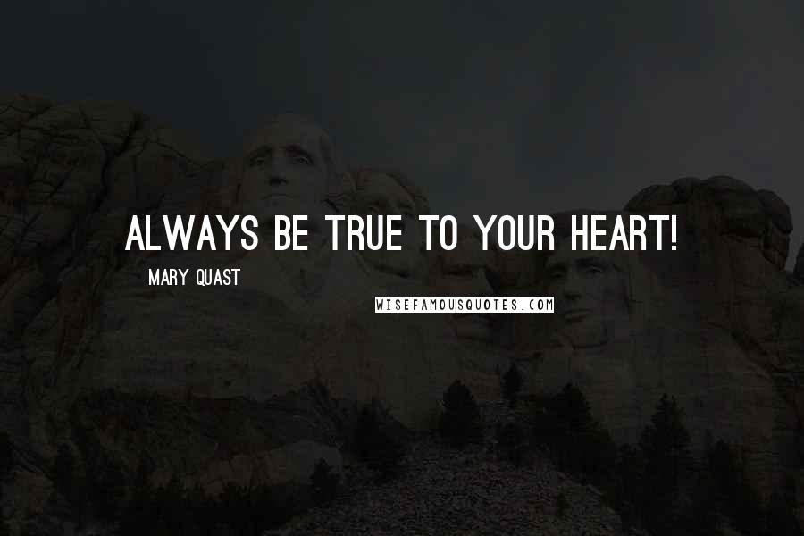 Mary Quast Quotes: Always be true to your heart!