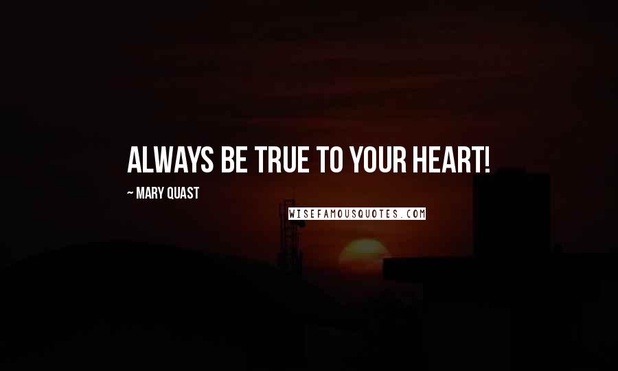 Mary Quast Quotes: Always be true to your heart!