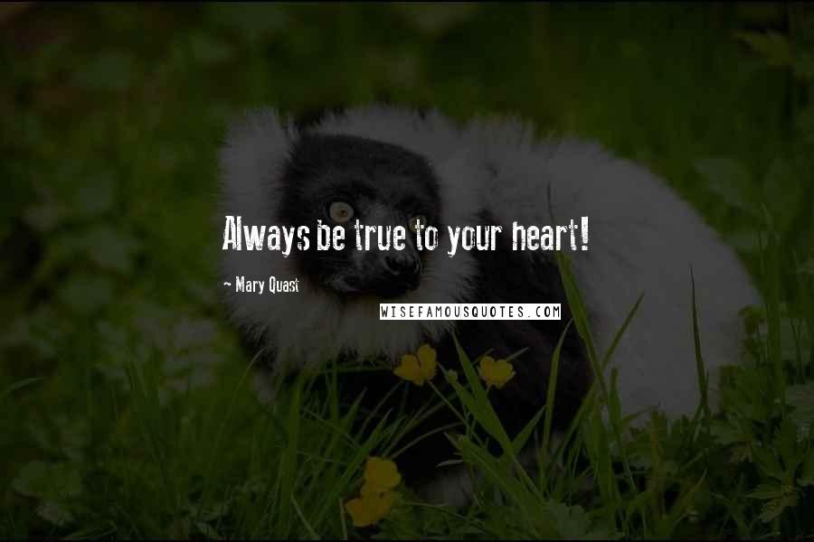 Mary Quast Quotes: Always be true to your heart!