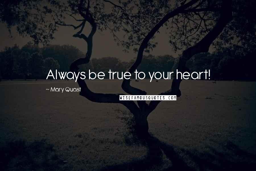 Mary Quast Quotes: Always be true to your heart!