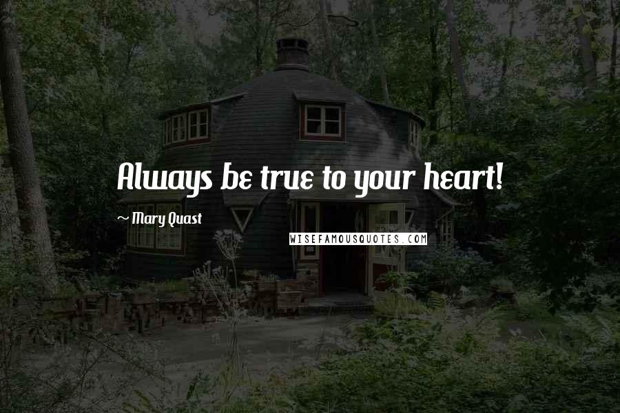 Mary Quast Quotes: Always be true to your heart!