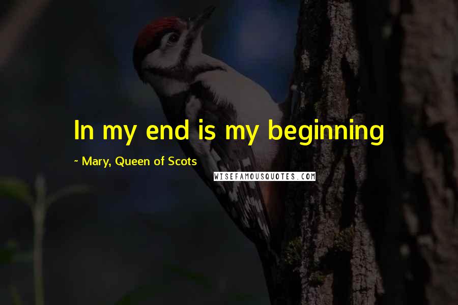 Mary, Queen Of Scots Quotes: In my end is my beginning