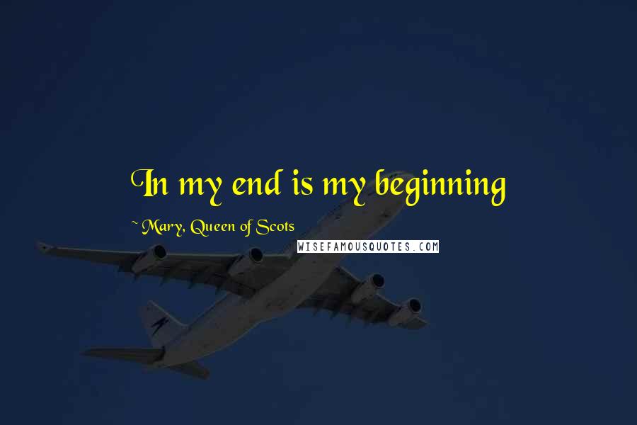 Mary, Queen Of Scots Quotes: In my end is my beginning