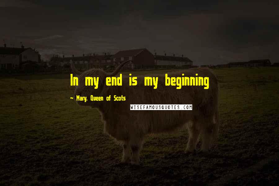 Mary, Queen Of Scots Quotes: In my end is my beginning