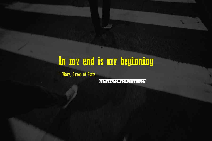 Mary, Queen Of Scots Quotes: In my end is my beginning