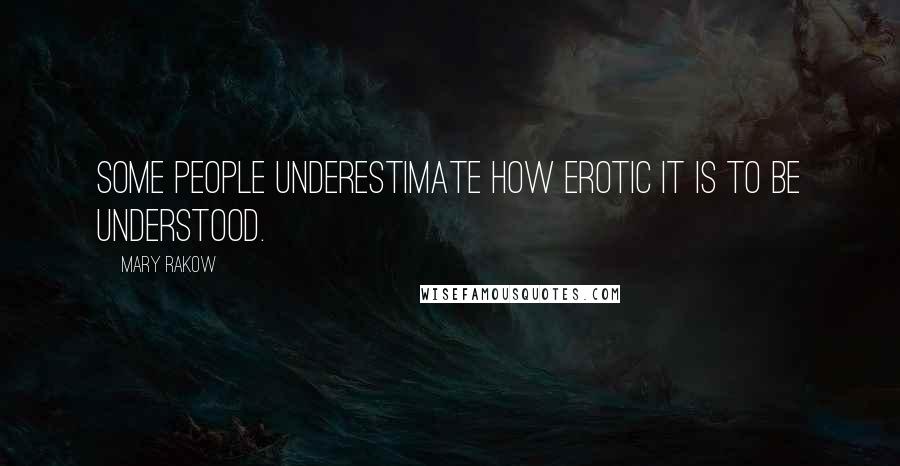 Mary Rakow Quotes: Some people underestimate how erotic it is to be understood.