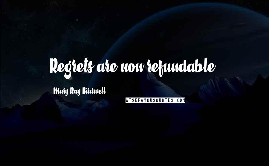 Mary Ray Birdwell Quotes: Regrets are non-refundable.