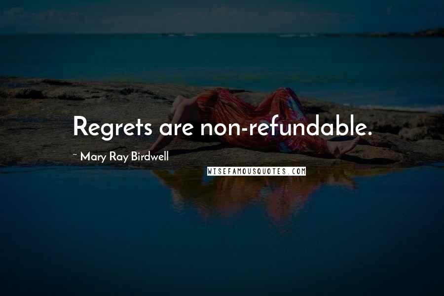 Mary Ray Birdwell Quotes: Regrets are non-refundable.