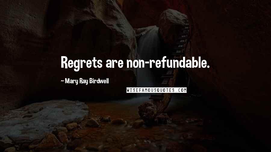 Mary Ray Birdwell Quotes: Regrets are non-refundable.