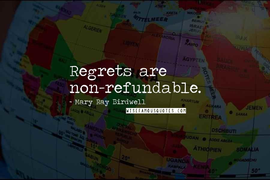 Mary Ray Birdwell Quotes: Regrets are non-refundable.