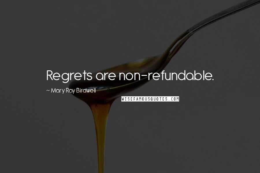 Mary Ray Birdwell Quotes: Regrets are non-refundable.