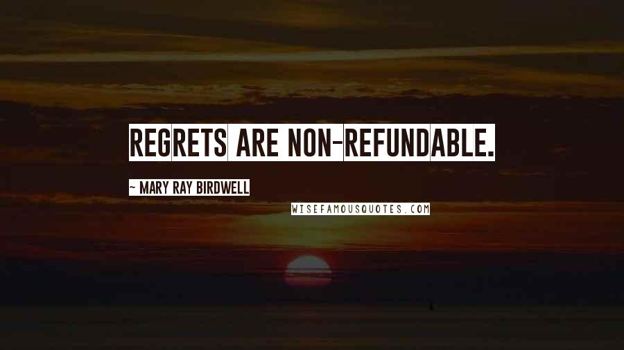 Mary Ray Birdwell Quotes: Regrets are non-refundable.