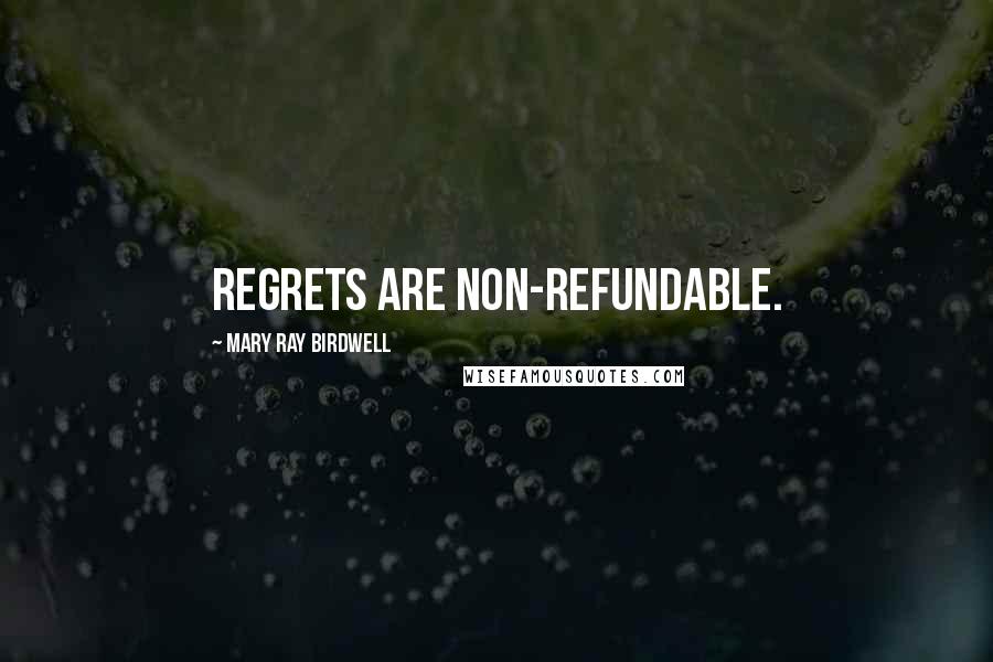 Mary Ray Birdwell Quotes: Regrets are non-refundable.