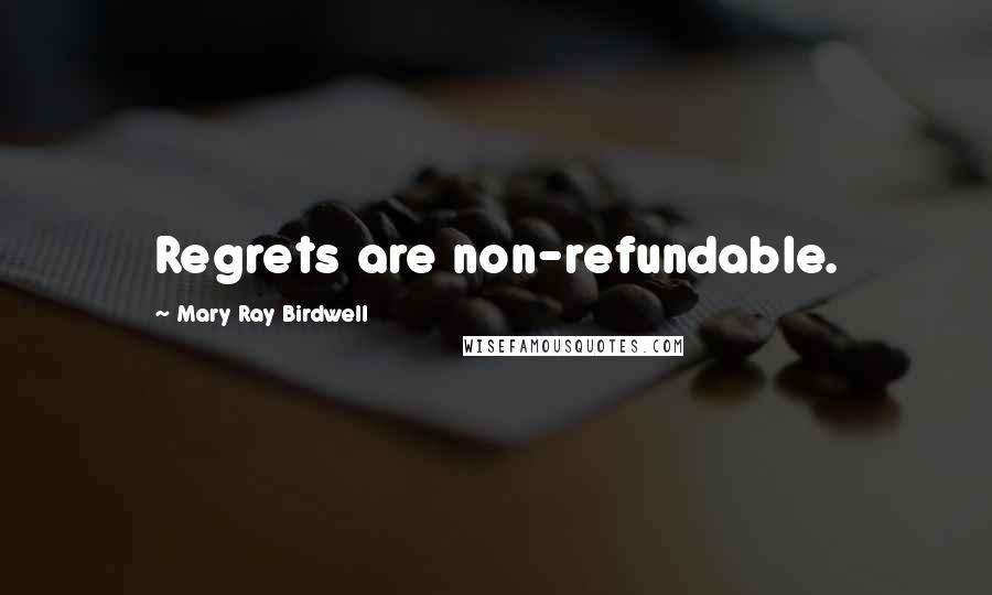 Mary Ray Birdwell Quotes: Regrets are non-refundable.