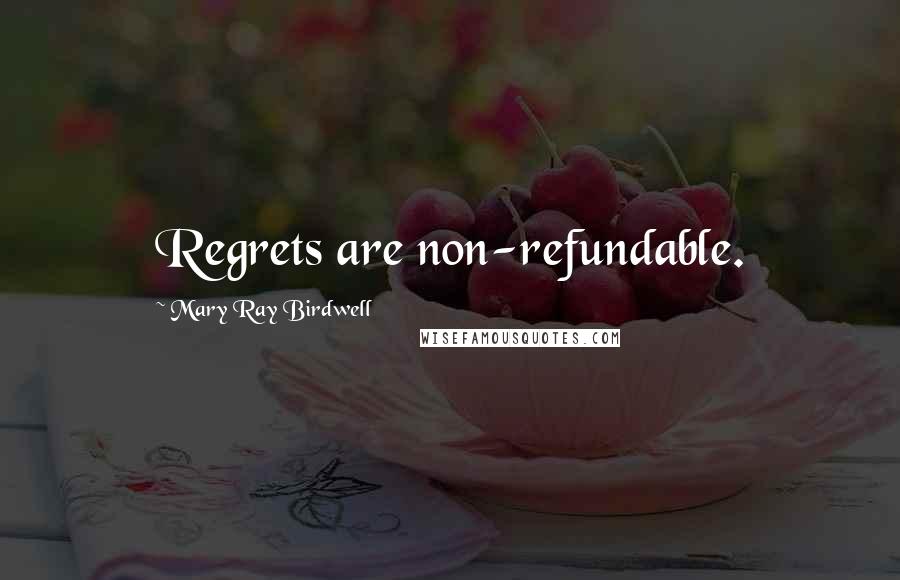 Mary Ray Birdwell Quotes: Regrets are non-refundable.