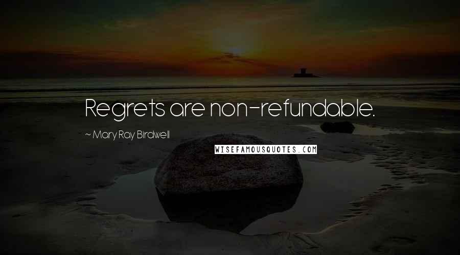 Mary Ray Birdwell Quotes: Regrets are non-refundable.