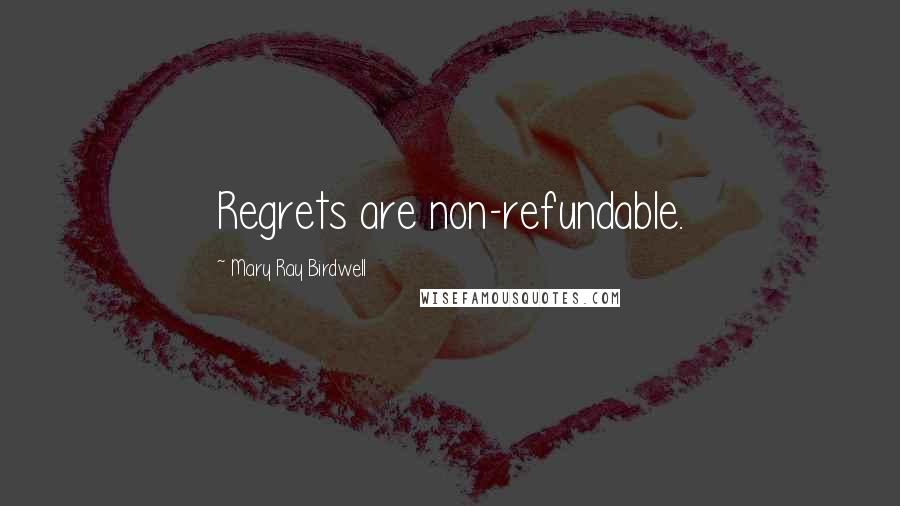 Mary Ray Birdwell Quotes: Regrets are non-refundable.