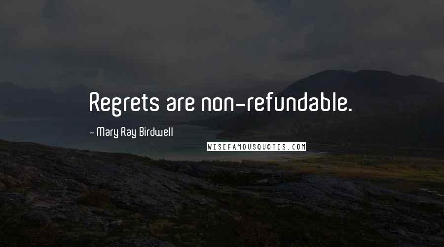 Mary Ray Birdwell Quotes: Regrets are non-refundable.