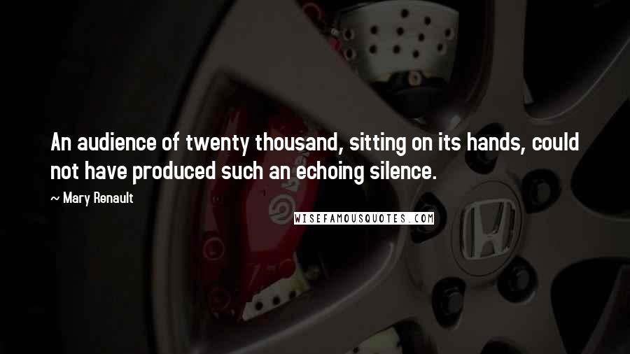 Mary Renault Quotes: An audience of twenty thousand, sitting on its hands, could not have produced such an echoing silence.