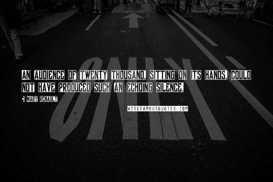 Mary Renault Quotes: An audience of twenty thousand, sitting on its hands, could not have produced such an echoing silence.