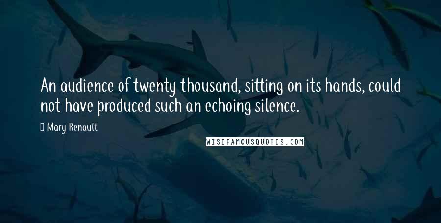 Mary Renault Quotes: An audience of twenty thousand, sitting on its hands, could not have produced such an echoing silence.