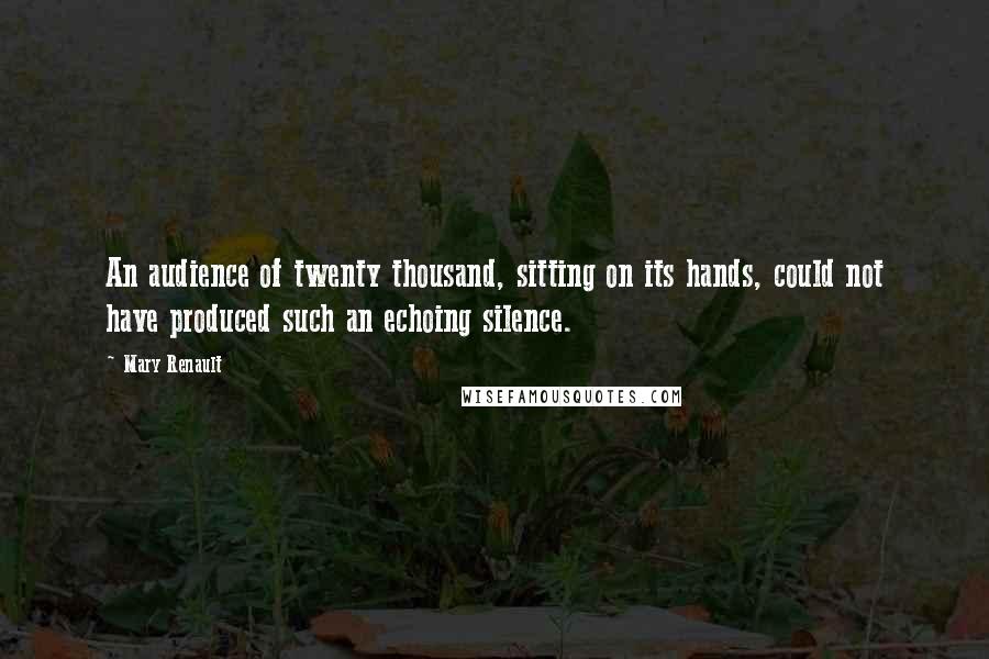 Mary Renault Quotes: An audience of twenty thousand, sitting on its hands, could not have produced such an echoing silence.