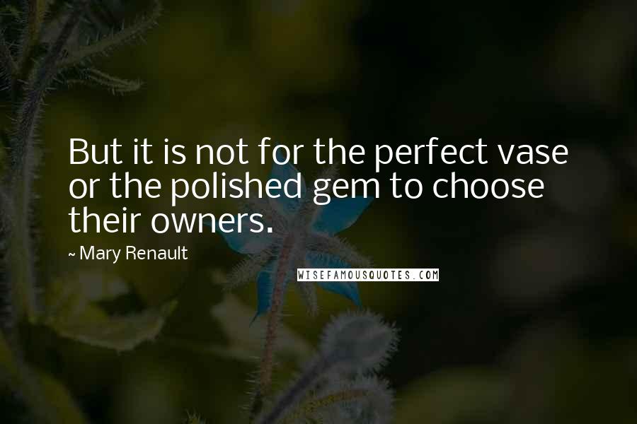 Mary Renault Quotes: But it is not for the perfect vase or the polished gem to choose their owners.
