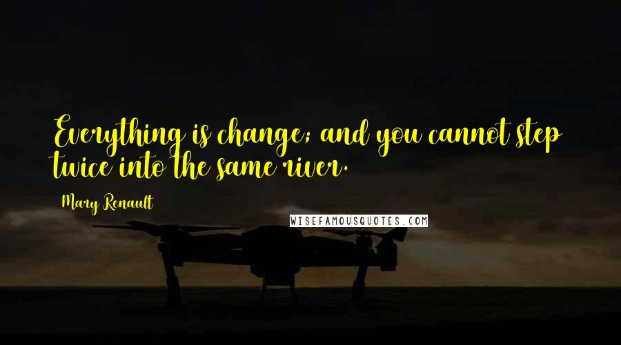 Mary Renault Quotes: Everything is change; and you cannot step twice into the same river.