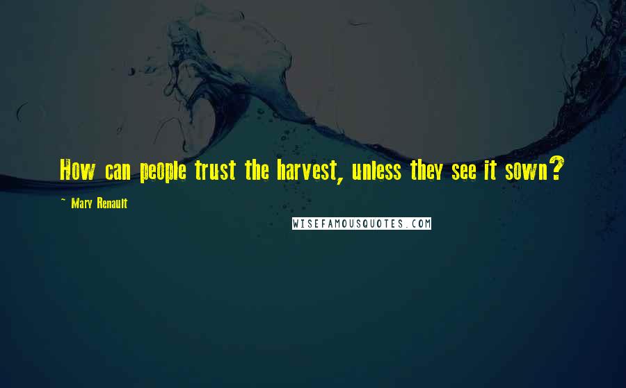 Mary Renault Quotes: How can people trust the harvest, unless they see it sown?