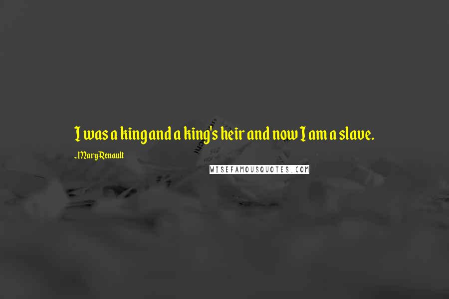 Mary Renault Quotes: I was a king and a king's heir and now I am a slave.