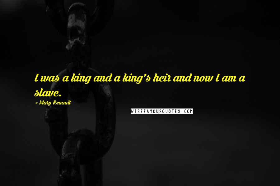 Mary Renault Quotes: I was a king and a king's heir and now I am a slave.
