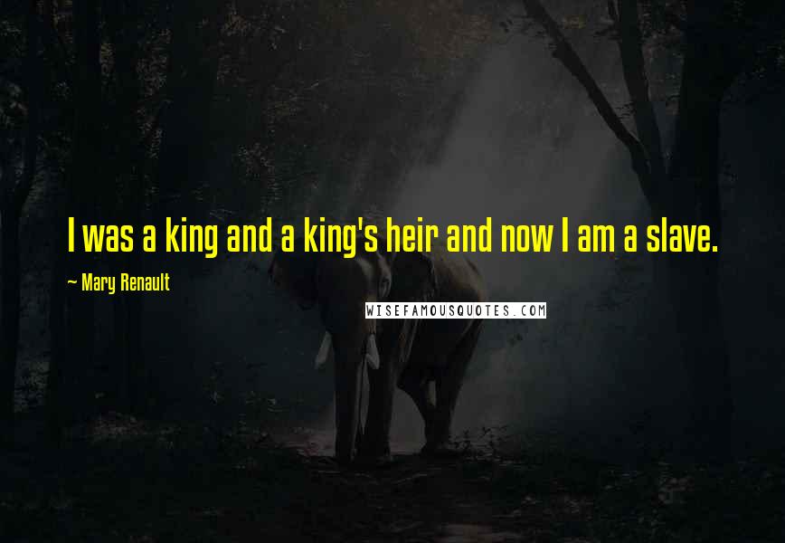 Mary Renault Quotes: I was a king and a king's heir and now I am a slave.