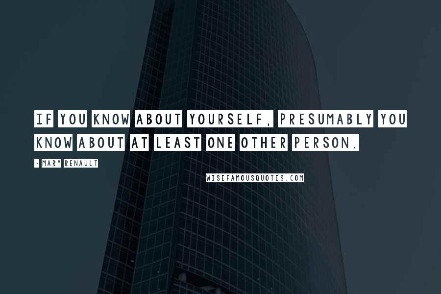 Mary Renault Quotes: If you know about yourself, presumably you know about at least one other person.