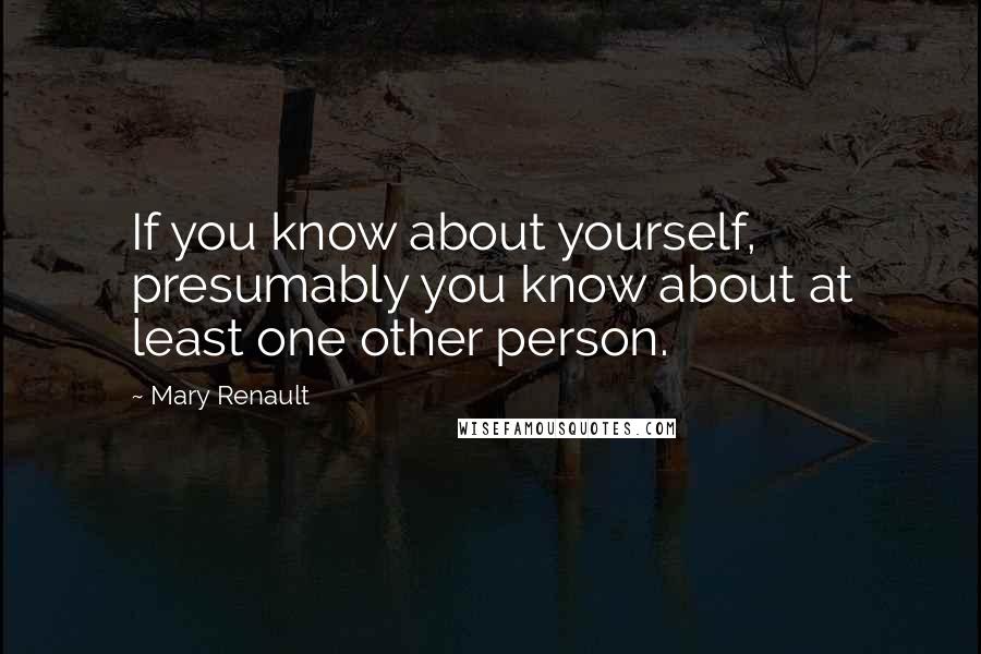 Mary Renault Quotes: If you know about yourself, presumably you know about at least one other person.