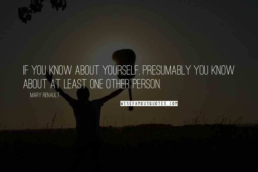 Mary Renault Quotes: If you know about yourself, presumably you know about at least one other person.
