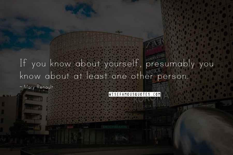 Mary Renault Quotes: If you know about yourself, presumably you know about at least one other person.