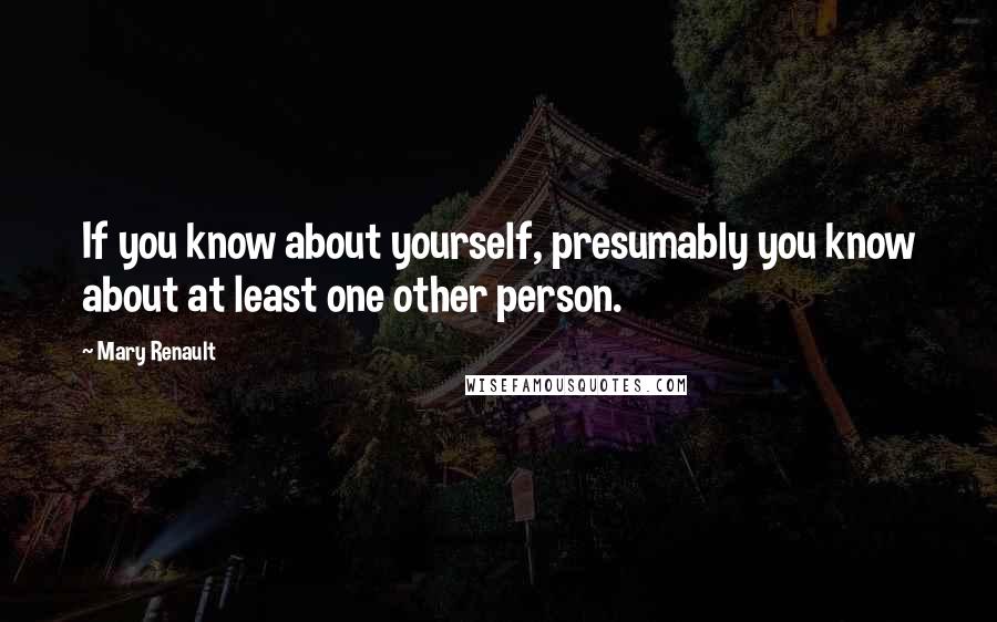 Mary Renault Quotes: If you know about yourself, presumably you know about at least one other person.