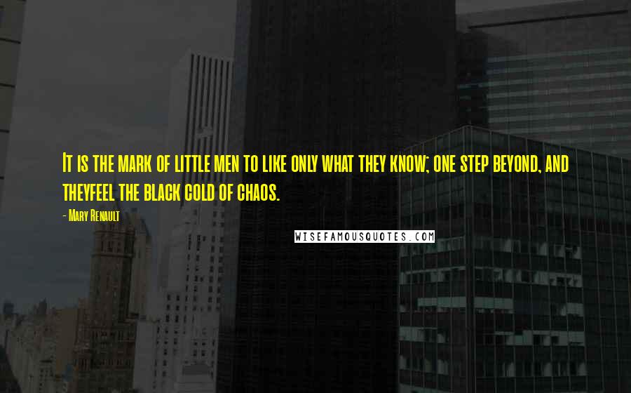 Mary Renault Quotes: It is the mark of little men to like only what they know; one step beyond, and theyfeel the black cold of chaos.