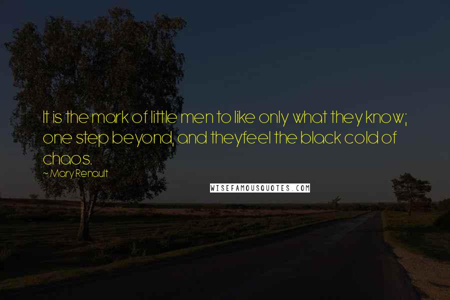 Mary Renault Quotes: It is the mark of little men to like only what they know; one step beyond, and theyfeel the black cold of chaos.