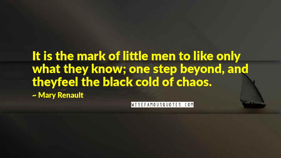 Mary Renault Quotes: It is the mark of little men to like only what they know; one step beyond, and theyfeel the black cold of chaos.